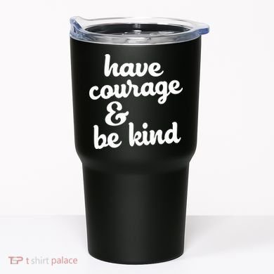Have Courage Be Kind Kindness Tumbler