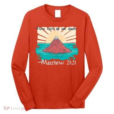 Have Faith Do Not Doubt Matthew 21:21 Long Sleeve Shirt