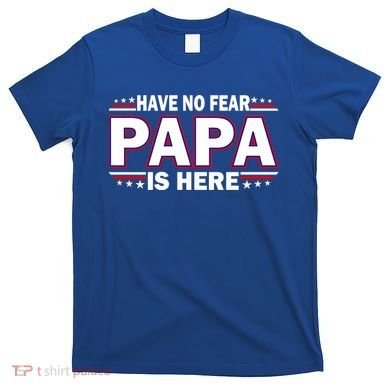 Have No Fear Papa Is Here T-Shirt