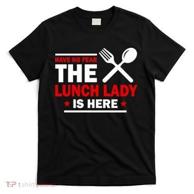 Have No Fear The Lunch Lady Is Here T-Shirt