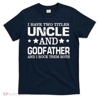 Have Two Titles Uncle And Godfather I Rock Them Both T-Shirt