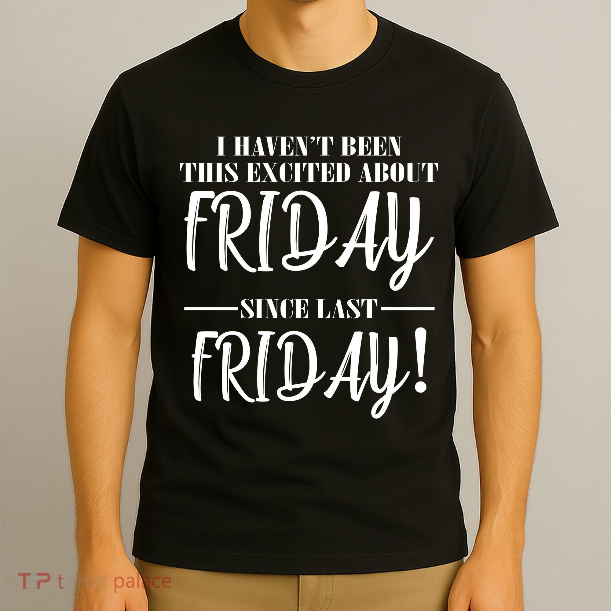 Haven't Been This Excited About Friday Since Last Friday T-Shirt