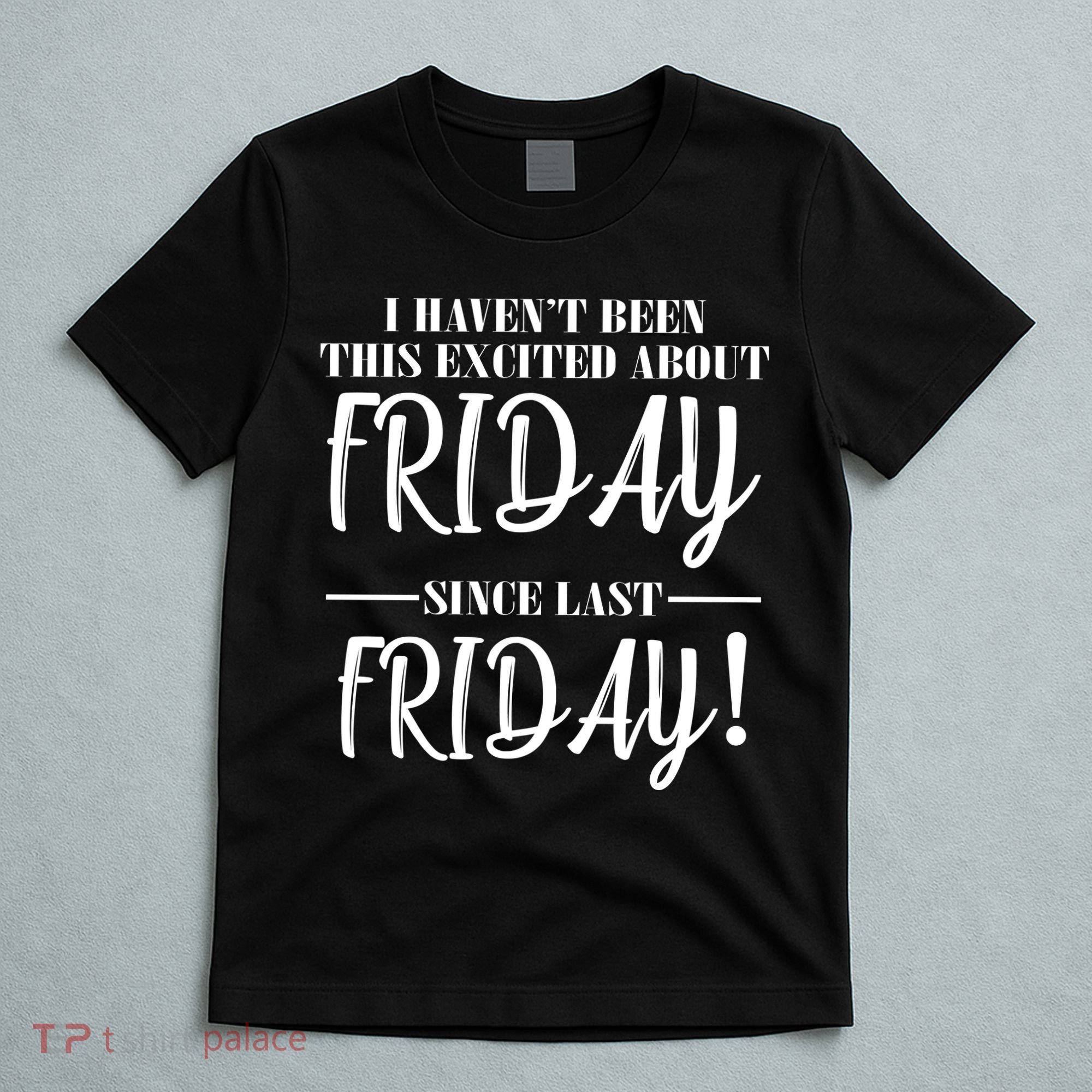 Haven't Been This Excited About Friday Since Last Friday T-Shirt