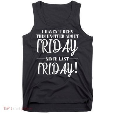 Haven't Been This Excited About Friday Since Last Friday Tank Top