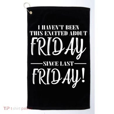 Haven't Been This Excited About Friday Since Last Friday Golf Towel