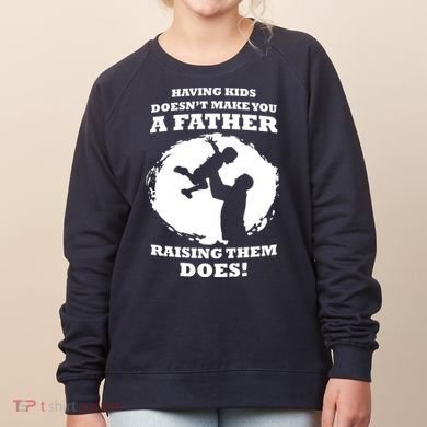 Having Kids Doesn't Make You A Father Raising Them Does Women's Sweatshirt