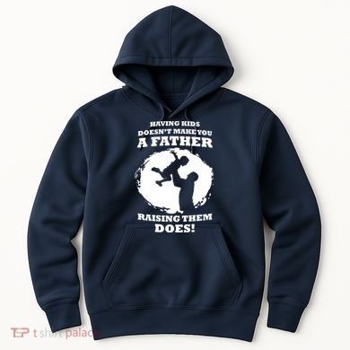 Having Kids Doesn't Make You A Father Raising Them Does Hoodie