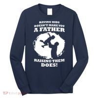 Having Kids Doesn't Make You A Father Raising Them Does Long Sleeve Shirt thumb 0