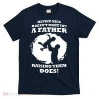 Having Kids Doesn't Make You A Father Raising Them Does T-Shirt thumb 0
