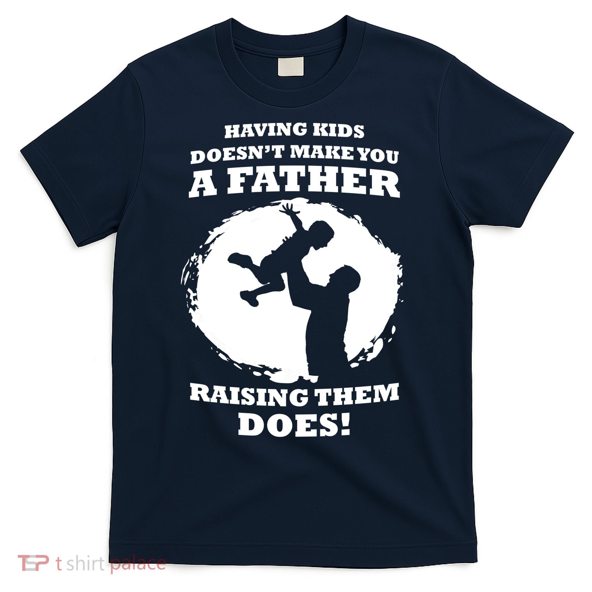 Having Kids Doesn't Make You A Father Raising Them Does T-Shirt