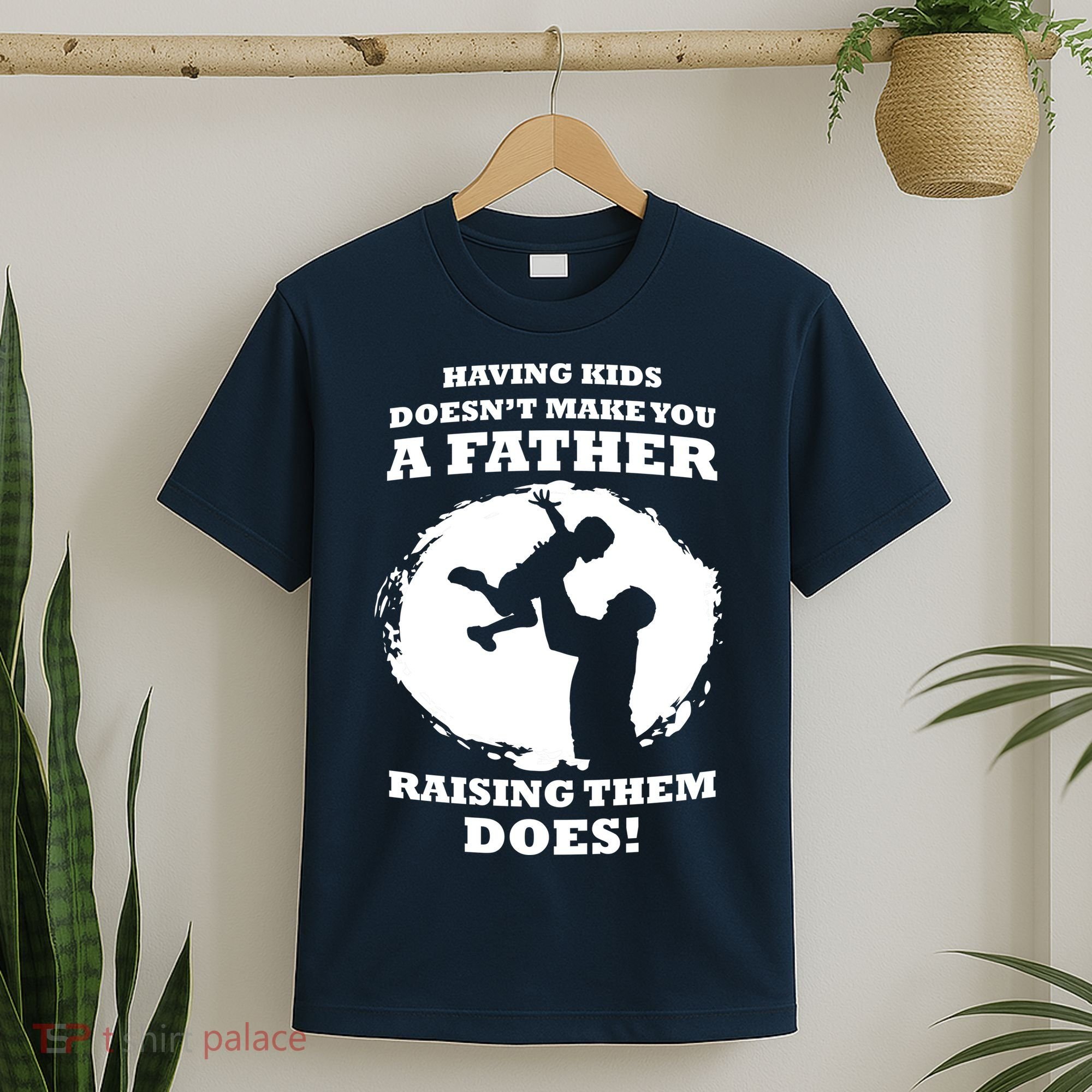Having Kids Doesn't Make You A Father Raising Them Does T-Shirt