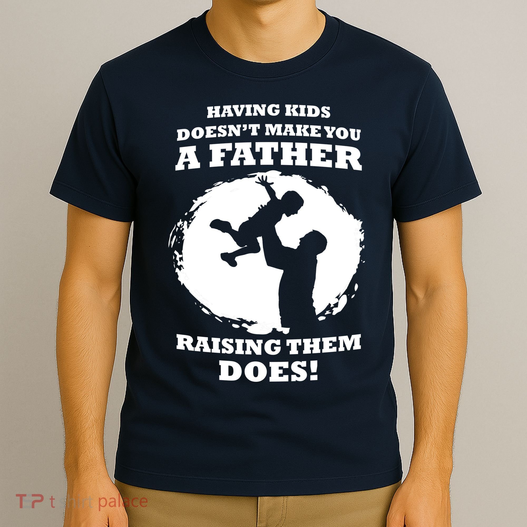 Having Kids Doesn't Make You A Father Raising Them Does T-Shirt