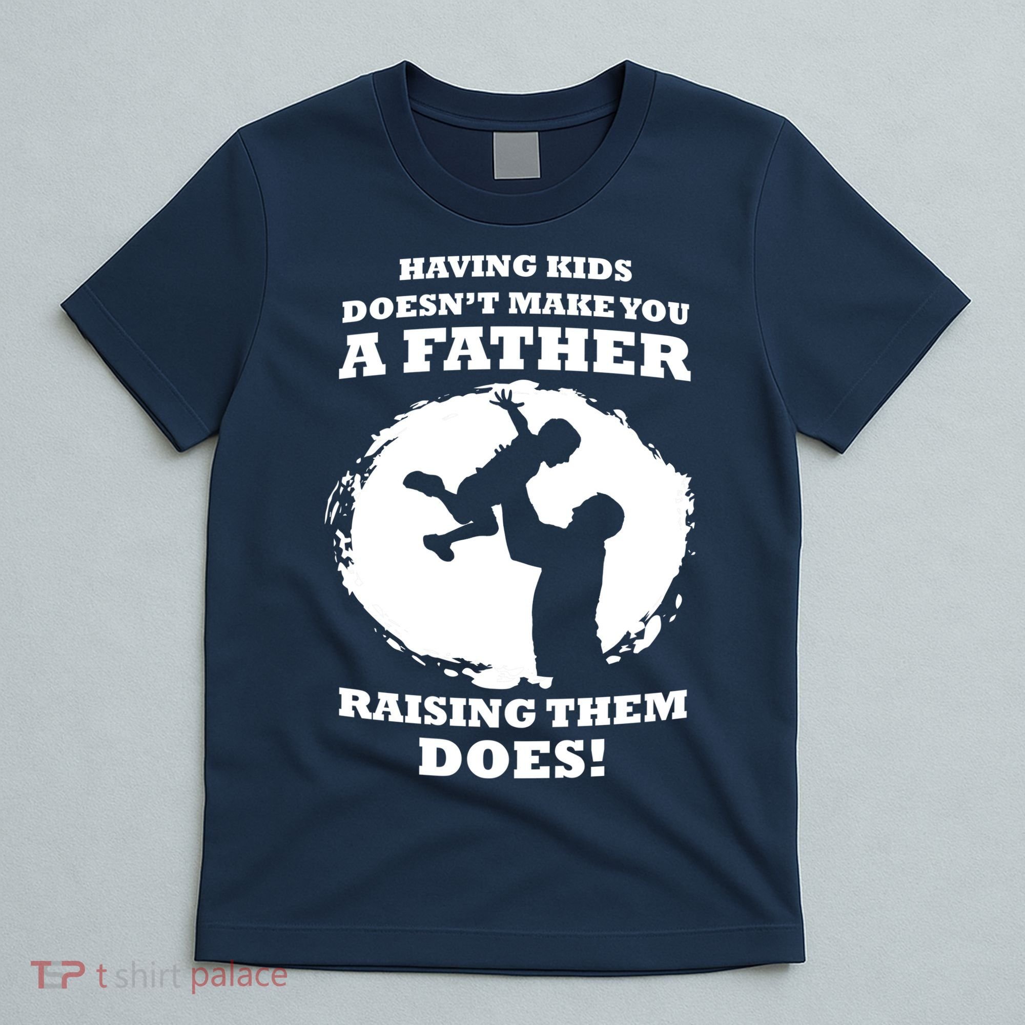 Having Kids Doesn't Make You A Father Raising Them Does T-Shirt