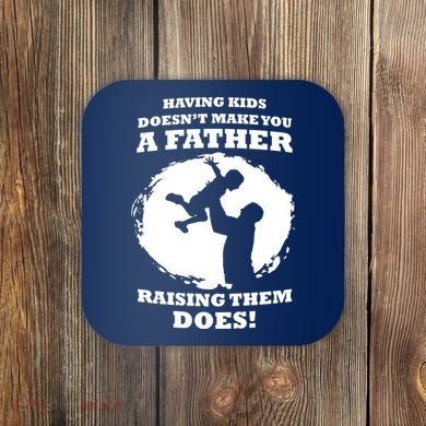 Having Kids Doesn't Make You A Father Raising Them Does Coaster