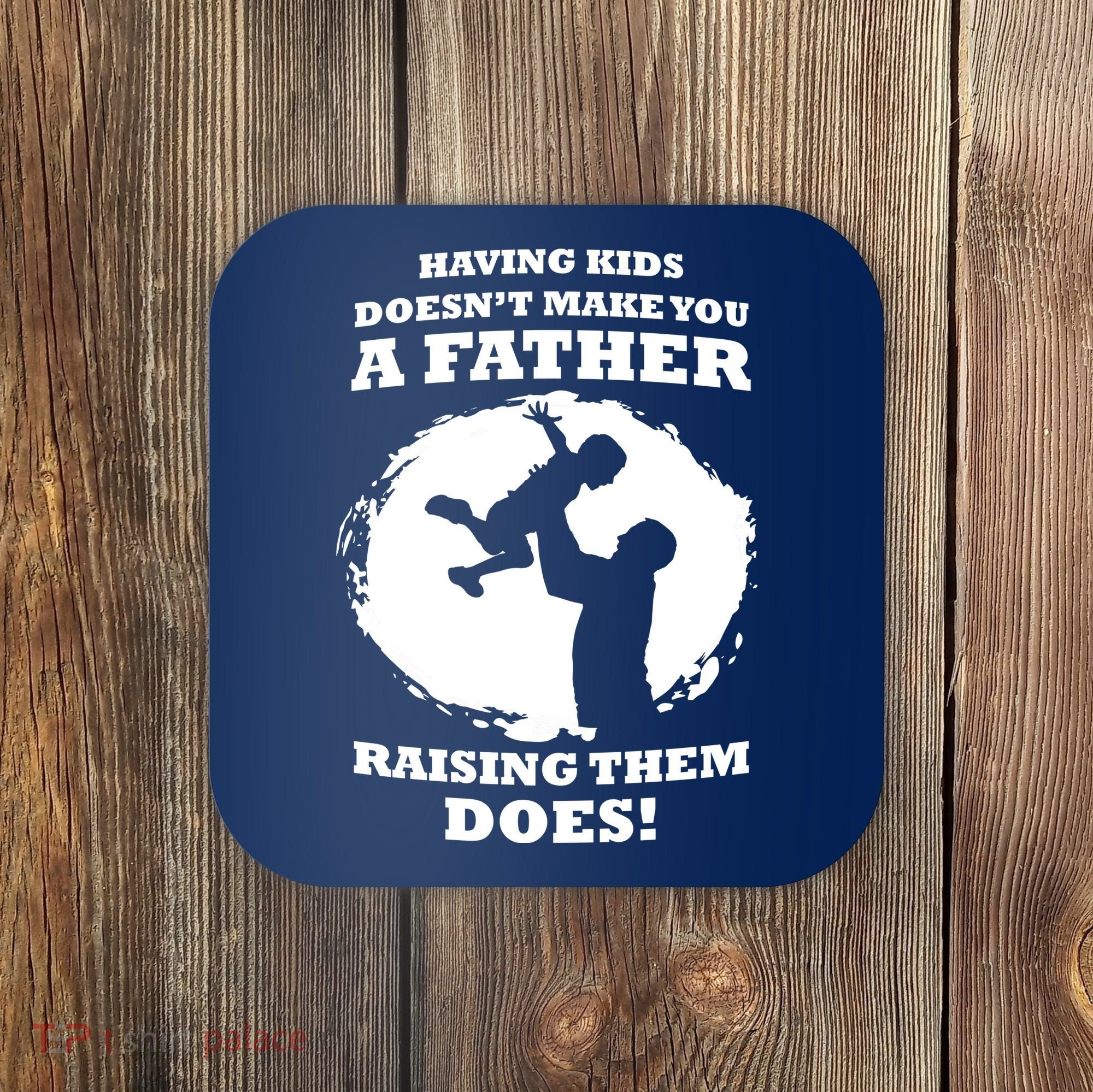 Having Kids Doesn't Make You A Father Raising Them Does Coaster