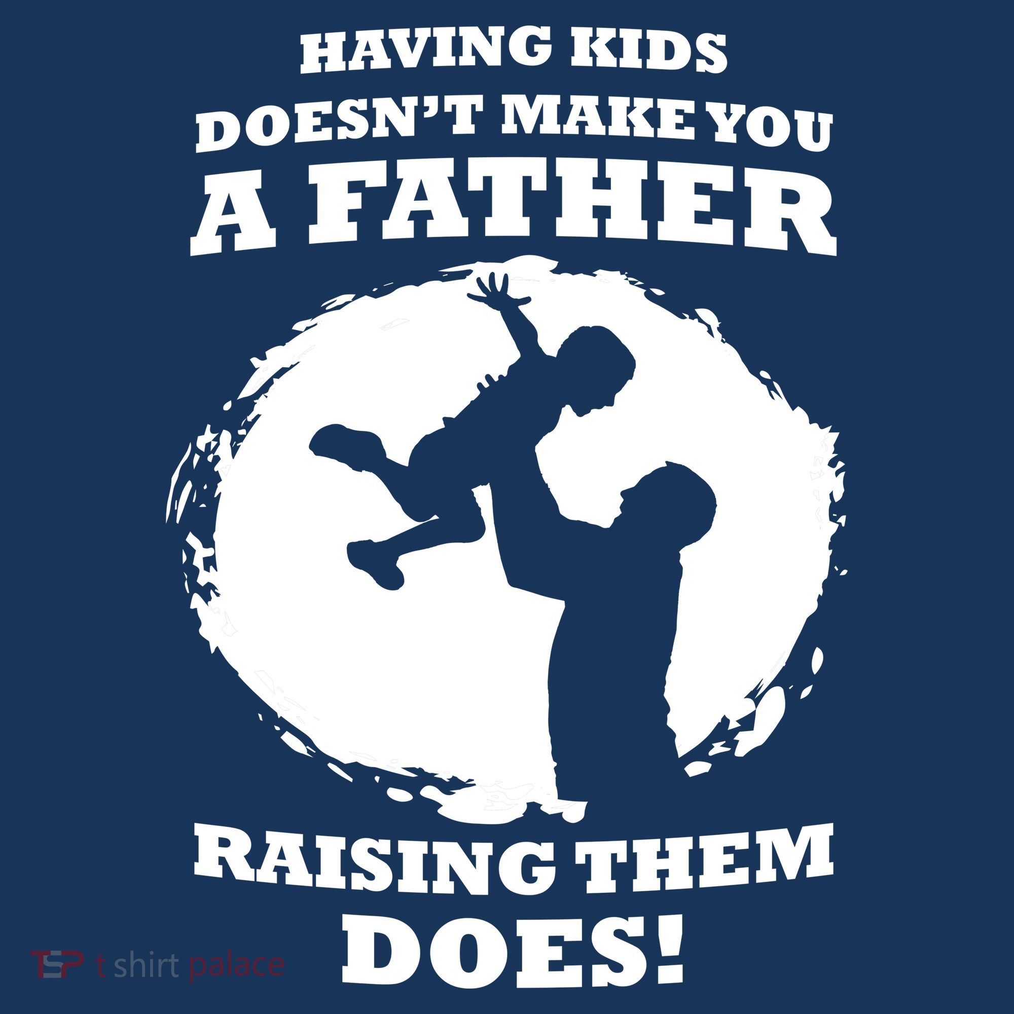 Having Kids Doesn't Make You A Father Raising Them Does Hat