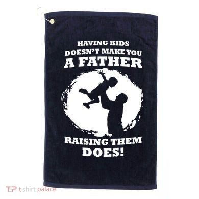 Having Kids Doesn't Make You A Father Raising Them Does Golf Towel
