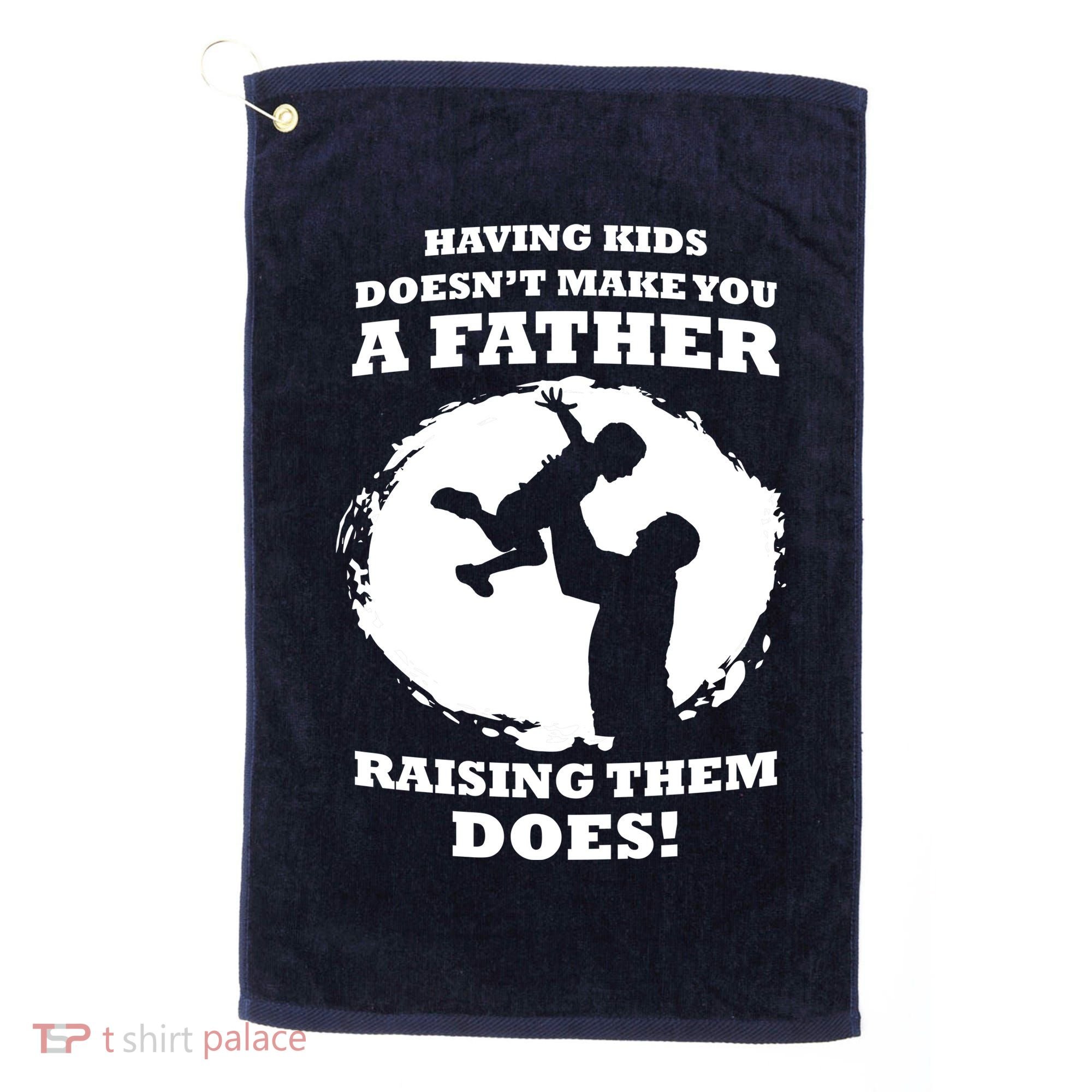 Having Kids Doesn't Make You A Father Raising Them Does Golf Towel
