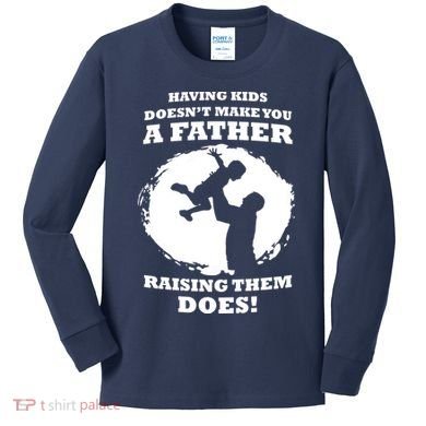 Having Kids Doesn't Make You A Father Raising Them Does Kids Long Sleeve Shirt