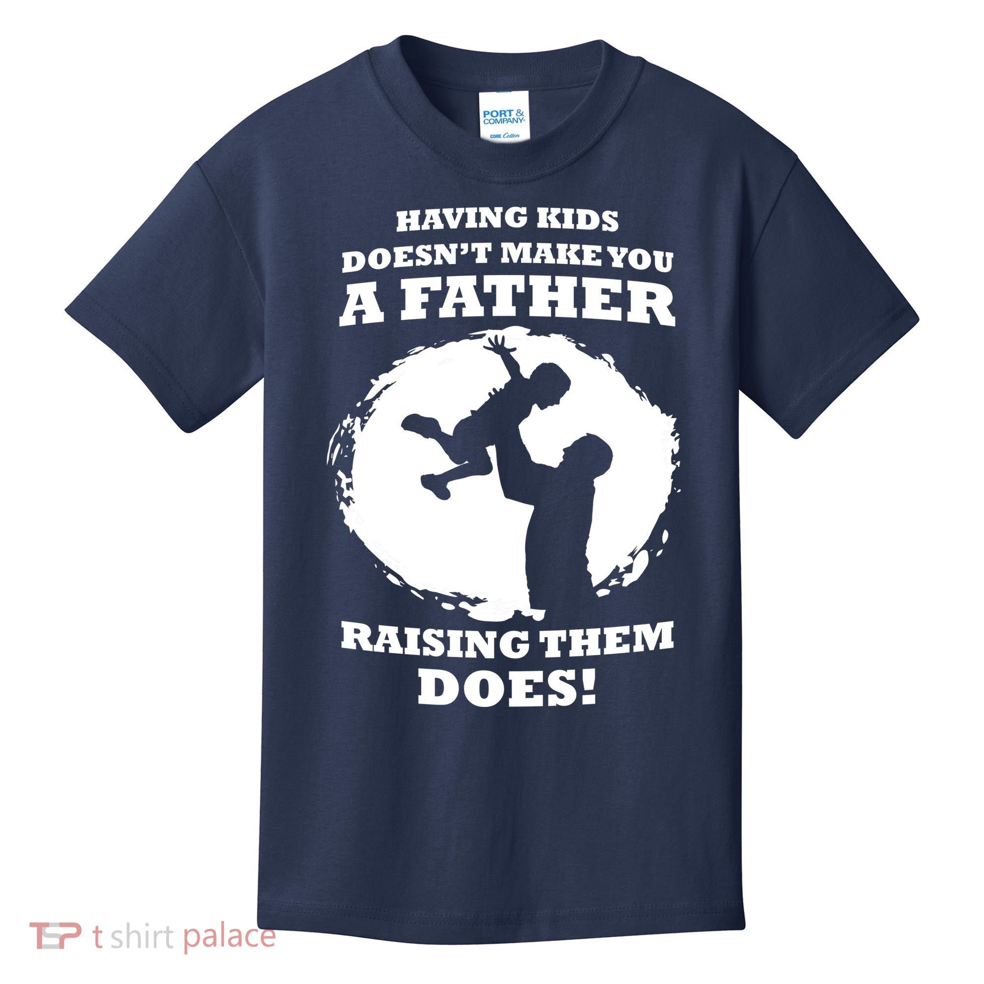 Having Kids Doesn't Make You A Father Raising Them Does Kids T-Shirt