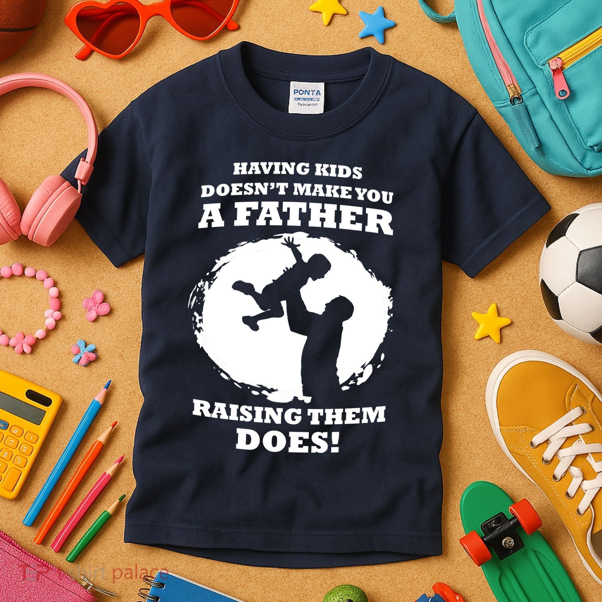 Having Kids Doesn't Make You A Father Raising Them Does Kids T-Shirt