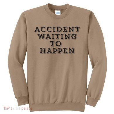 Humorous Accident Waiting To Happen Sweatshirt