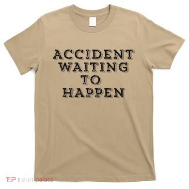 Humorous Accident Waiting To Happen T-Shirt