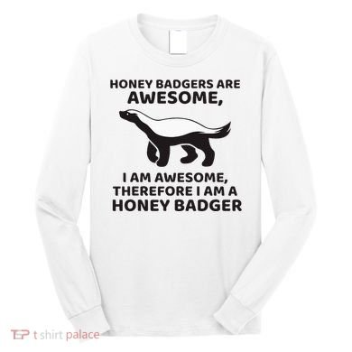 Honey Badgers Are Awesome Therefore I Am A Honey Badger Long Sleeve Shirt