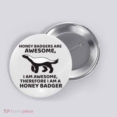 Honey Badgers Are Awesome Therefore I Am A Honey Badger Button