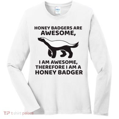 Honey Badgers Are Awesome Therefore I Am A Honey Badger Women's Long Sleeve Shirt