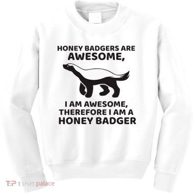 Honey Badgers Are Awesome Therefore I Am A Honey Badger Kids Sweatshirt
