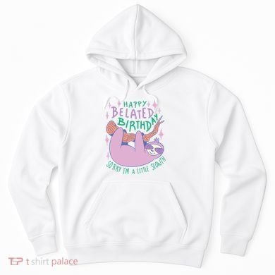 Happy Belated Birthday Funny Sloth Hoodie