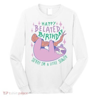 Happy Belated Birthday Funny Sloth Long Sleeve Shirt