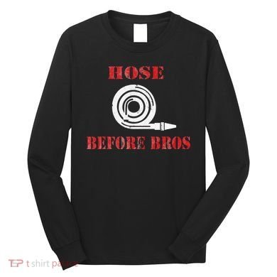 Hose Before Bros Gift For Firefighter Fire Chief Long Sleeve Shirt