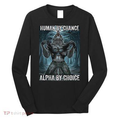 Human By Chance Alpha By Choice Cool Funny Alpha Wolf Meme Long Sleeve Shirt
