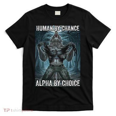 Human By Chance Alpha By Choice Cool Funny Alpha Wolf Meme T-Shirt