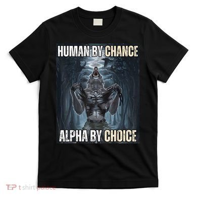 Human By Chance Alpha By Choice Cool Funny Alpha Wolf Meme T-Shirt