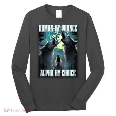 Human By Chance Alpha By Choice Funny Alpha Wolf Meme Long Sleeve Shirt