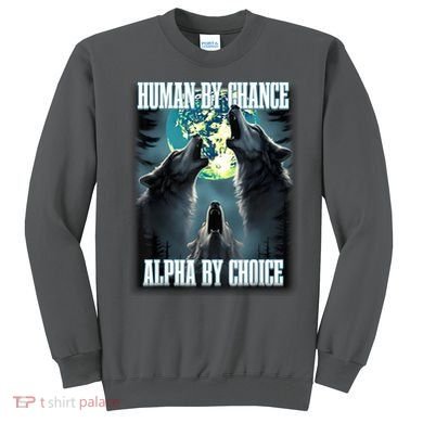 Human By Chance Alpha By Choice Funny Alpha Wolf Meme Sweatshirt