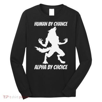 Human By Chance Alpha By Choice Funny Alpha Wolf Long Sleeve Shirt
