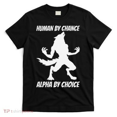 Human By Chance Alpha By Choice Funny Alpha Wolf T-Shirt