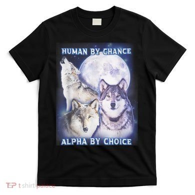 Human By Chance Alpha By Choice Alpha Wolf T-Shirt