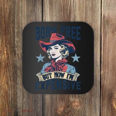 Hot Born Free But Now I’M Expensive Coaster