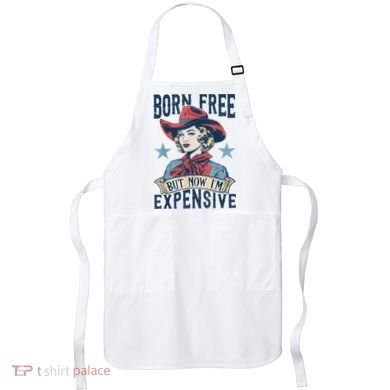 Hot Born Free But Now I’M Expensive Apron