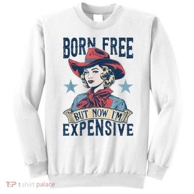 Hot Born Free But Now I’M Expensive Sweatshirt