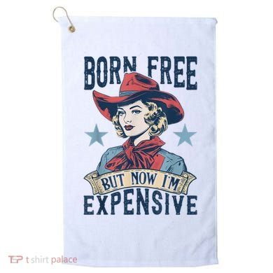 Hot Born Free But Now I’M Expensive Golf Towel