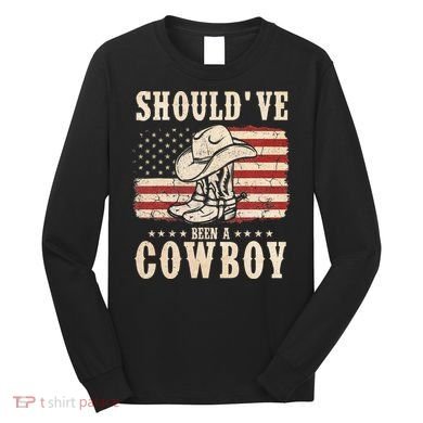 Hat Boots I Should Have Been A Cowboy Long Sleeve Shirt