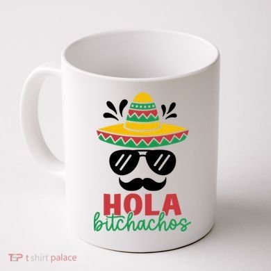 Hola Bitchachos Sombrero Sunglasses And Mustache Cinco De Mayo Mexico Vacation Coffee Mug