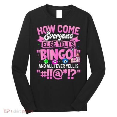 How Come Everyone Else Yells Bingo Funny Lucky Bingo Long Sleeve Shirt