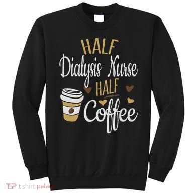 Half Coffee Half Dialysis Nurse Gift, Dialysis Nurse Sweatshirt